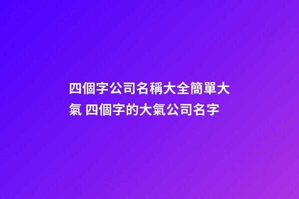 四個字公司名稱大全簡單大氣 四個字的大氣公司名字